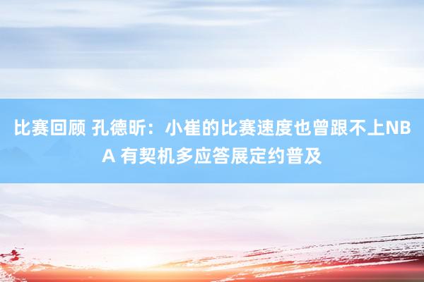 比赛回顾 孔德昕：小崔的比赛速度也曾跟不上NBA 有契机多应答展定约普及