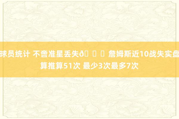 球员统计 不啻准星丢失🙄詹姆斯近10战失实盘算推算51次 最少3次最多7次