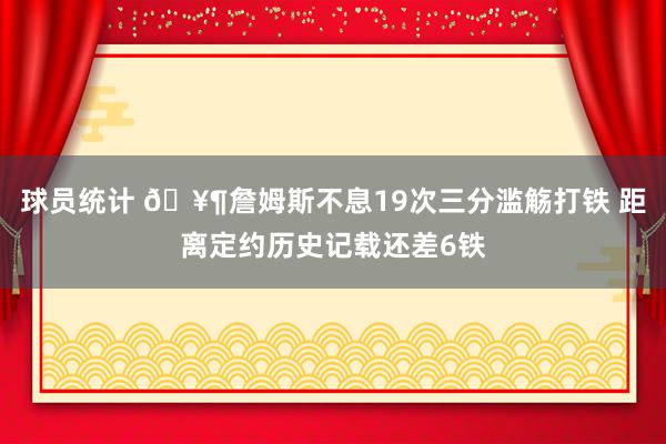 球员统计 🥶詹姆斯不息19次三分滥觞打铁 距离定约历史记载还差6铁