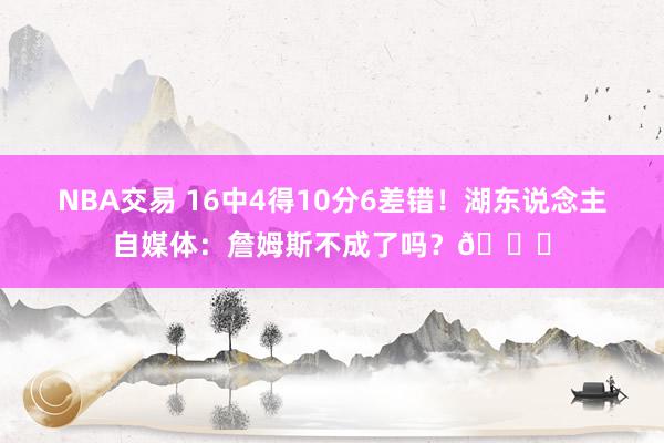 NBA交易 16中4得10分6差错！湖东说念主自媒体：詹姆斯不成了吗？💔