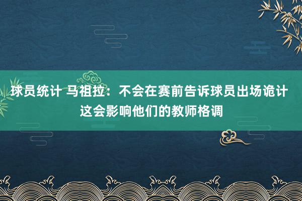 球员统计 马祖拉：不会在赛前告诉球员出场诡计 这会影响他们的教师格调