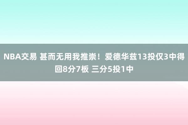 NBA交易 甚而无用我推崇！爱德华兹13投仅3中得回8分7板 三分5投1中