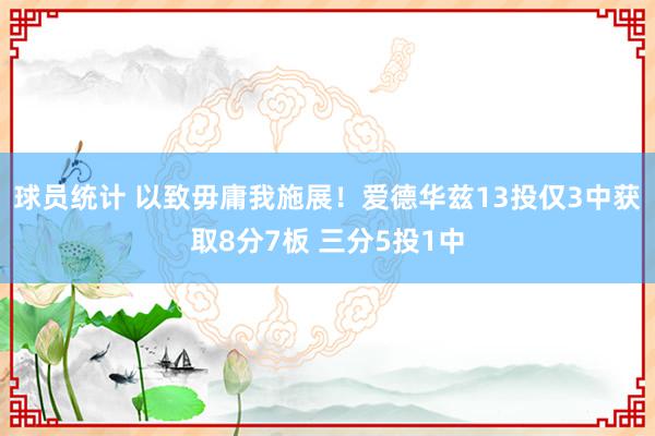 球员统计 以致毋庸我施展！爱德华兹13投仅3中获取8分7板 三分5投1中