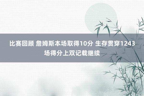 比赛回顾 詹姆斯本场取得10分 生存贯穿1243场得分上双记载继续