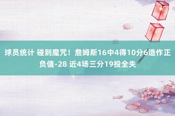 球员统计 碰到魔咒！詹姆斯16中4得10分6造作正负值-28 近4场三分19投全失