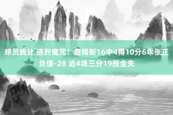 球员统计 遇到魔咒！詹姆斯16中4得10分6乖张正负值-28 近4场三分19投全失