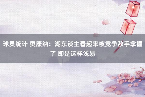 球员统计 奥康纳：湖东谈主看起来被竞争敌手拿握了 即是这样浅易