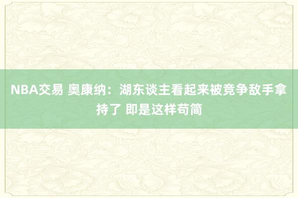 NBA交易 奥康纳：湖东谈主看起来被竞争敌手拿持了 即是这样苟简