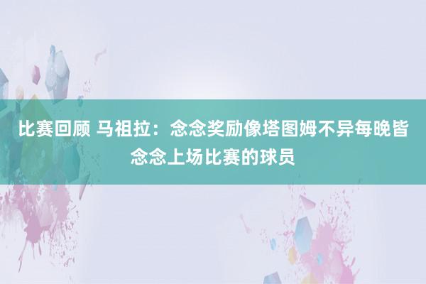 比赛回顾 马祖拉：念念奖励像塔图姆不异每晚皆念念上场比赛的球员