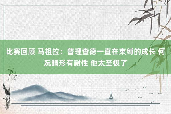 比赛回顾 马祖拉：普理查德一直在束缚的成长 何况畸形有耐性 他太至极了