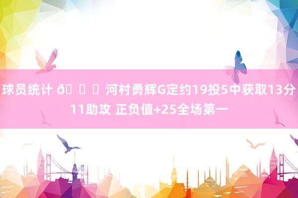 球员统计 👀河村勇辉G定约19投5中获取13分11助攻 正负值+25全场第一