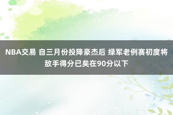 NBA交易 自三月份投降豪杰后 绿军老例赛初度将敌手得分已矣在90分以下