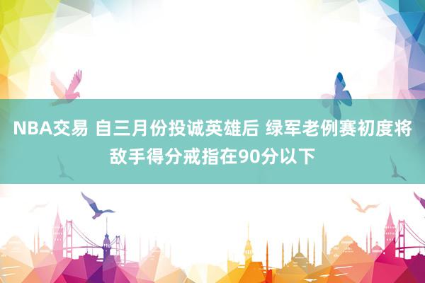 NBA交易 自三月份投诚英雄后 绿军老例赛初度将敌手得分戒指在90分以下