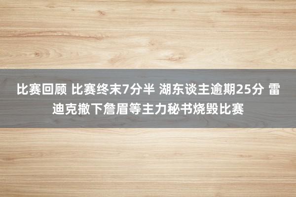 比赛回顾 比赛终末7分半 湖东谈主逾期25分 雷迪克撤下詹眉等主力秘书烧毁比赛