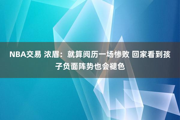 NBA交易 浓眉：就算阅历一场惨败 回家看到孩子负面阵势也会褪色