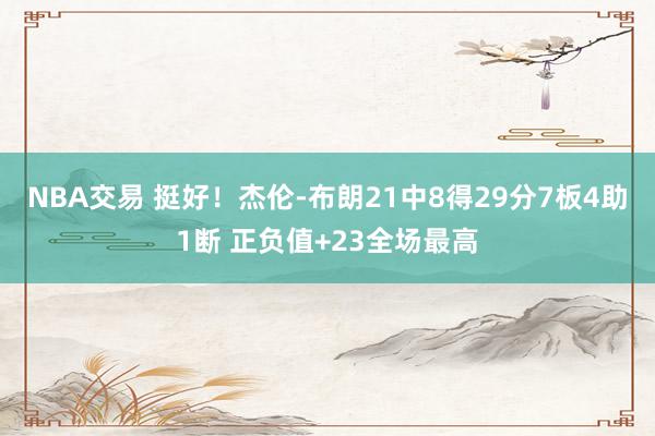 NBA交易 挺好！杰伦-布朗21中8得29分7板4助1断 正负值+23全场最高