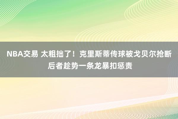 NBA交易 太粗拙了！克里斯蒂传球被戈贝尔抢断 后者趁势一条龙暴扣惩责