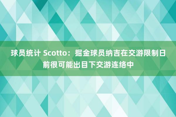 球员统计 Scotto：掘金球员纳吉在交游限制日前很可能出目下交游连络中