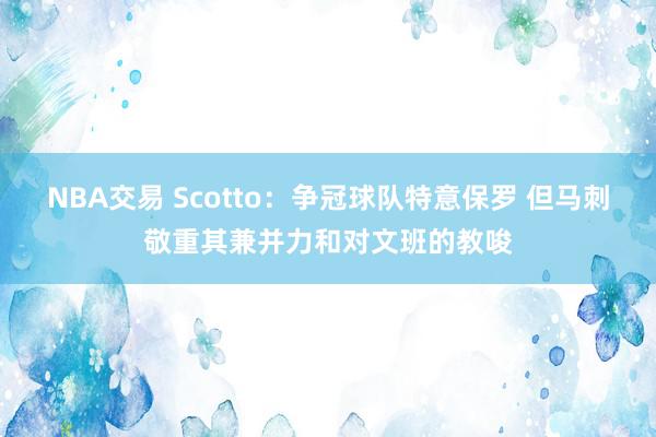 NBA交易 Scotto：争冠球队特意保罗 但马刺敬重其兼并力和对文班的教唆