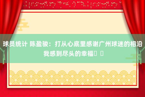 球员统计 陈盈骏：打从心底里感谢广州球迷的相沿 我感到尽头的幸福❤️