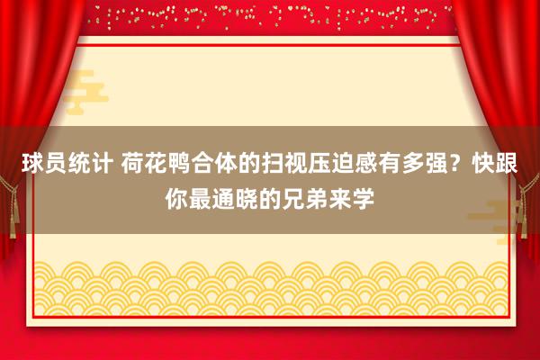 球员统计 荷花鸭合体的扫视压迫感有多强？快跟你最通晓的兄弟来学