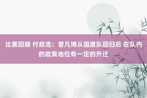 比赛回顾 付政浩：曾凡博从国度队回归后 在队内的政策地位有一定的升迁