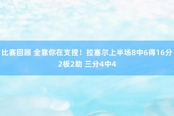 比赛回顾 全靠你在支捏！拉塞尔上半场8中6得16分2板2助 三分4中4