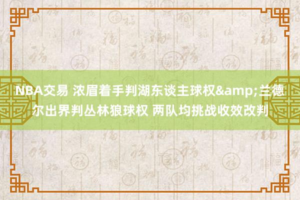 NBA交易 浓眉着手判湖东谈主球权&兰德尔出界判丛林狼球权 两队均挑战收效改判