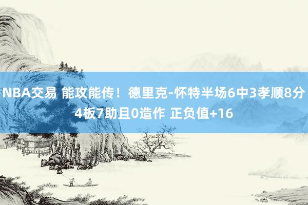 NBA交易 能攻能传！德里克-怀特半场6中3孝顺8分4板7助且0造作 正负值+16