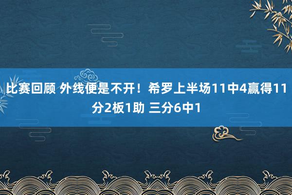 比赛回顾 外线便是不开！希罗上半场11中4赢得11分2板1助 三分6中1