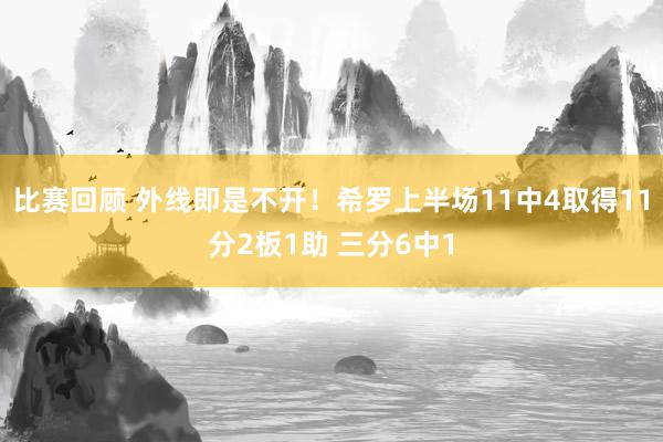 比赛回顾 外线即是不开！希罗上半场11中4取得11分2板1助 三分6中1