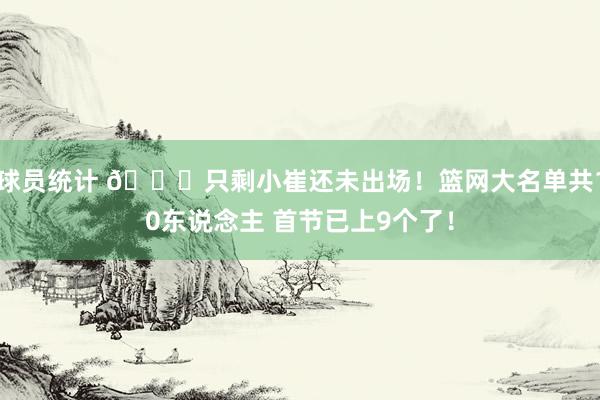 球员统计 👀只剩小崔还未出场！篮网大名单共10东说念主 首节已上9个了！