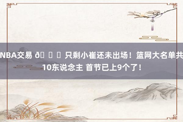 NBA交易 👀只剩小崔还未出场！篮网大名单共10东说念主 首节已上9个了！