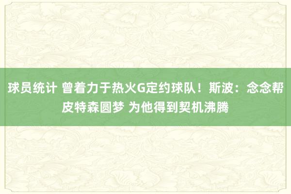 球员统计 曾着力于热火G定约球队！斯波：念念帮皮特森圆梦 为他得到契机沸腾