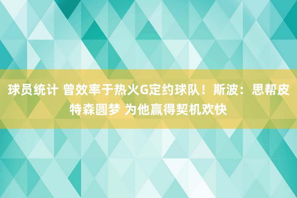 球员统计 曾效率于热火G定约球队！斯波：思帮皮特森圆梦 为他赢得契机欢快