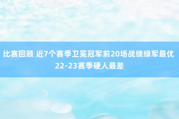 比赛回顾 近7个赛季卫冕冠军前20场战绩绿军最优 22-23赛季硬人最差