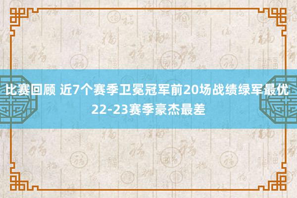 比赛回顾 近7个赛季卫冕冠军前20场战绩绿军最优 22-23赛季豪杰最差