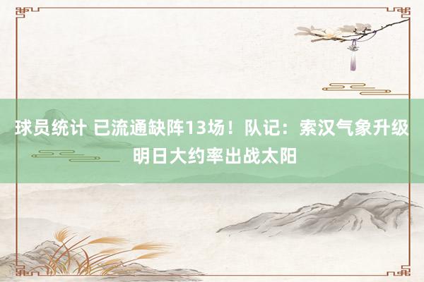 球员统计 已流通缺阵13场！队记：索汉气象升级 明日大约率出战太阳