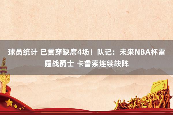 球员统计 已贯穿缺席4场！队记：未来NBA杯雷霆战爵士 卡鲁索连续缺阵