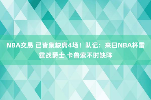 NBA交易 已皆集缺席4场！队记：来日NBA杯雷霆战爵士 卡鲁索不时缺阵