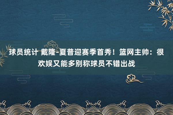 球员统计 戴隆-夏普迎赛季首秀！篮网主帅：很欢娱又能多别称球员不错出战