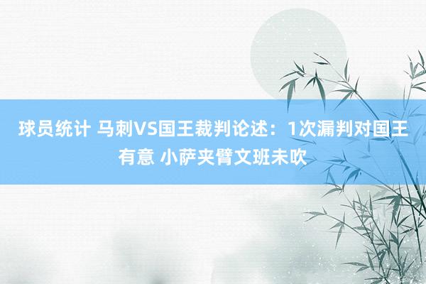 球员统计 马刺VS国王裁判论述：1次漏判对国王有意 小萨夹臂文班未吹