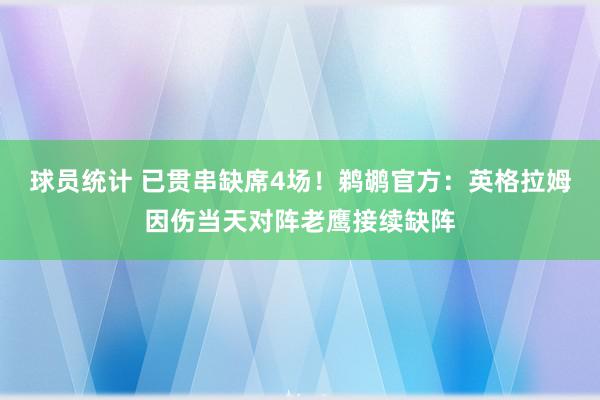 球员统计 已贯串缺席4场！鹈鹕官方：英格拉姆因伤当天对阵老鹰接续缺阵