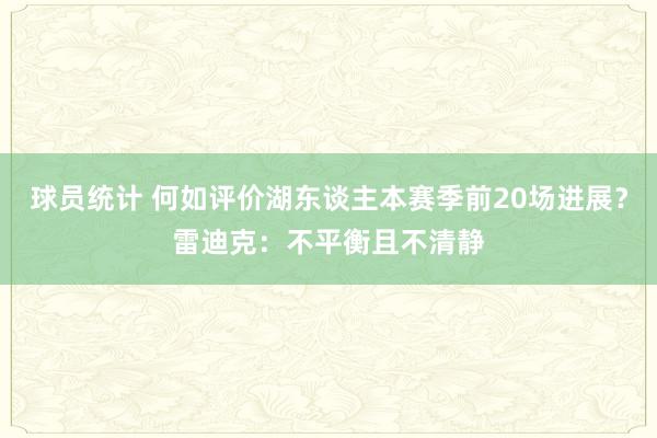 球员统计 何如评价湖东谈主本赛季前20场进展？雷迪克：不平衡且不清静