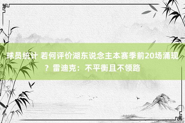 球员统计 若何评价湖东说念主本赛季前20场涌现？雷迪克：不平衡且不领路