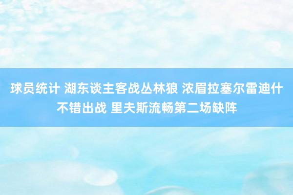 球员统计 湖东谈主客战丛林狼 浓眉拉塞尔雷迪什不错出战 里夫斯流畅第二场缺阵