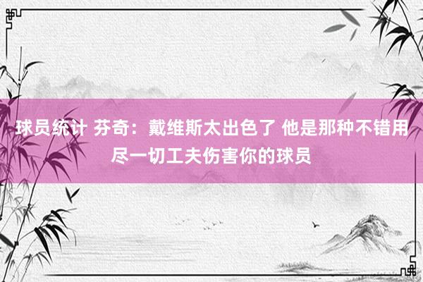 球员统计 芬奇：戴维斯太出色了 他是那种不错用尽一切工夫伤害你的球员